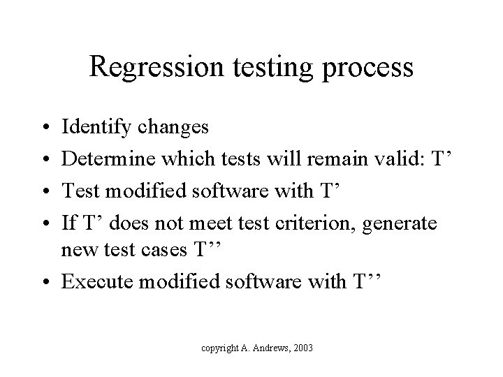 Regression testing process • • Identify changes Determine which tests will remain valid: T’