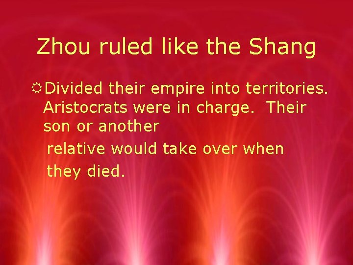 Zhou ruled like the Shang RDivided their empire into territories. Aristocrats were in charge.