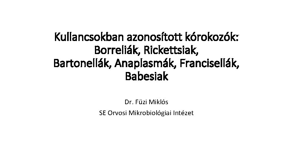 Kullancsokban azonosított kórokozók: Borreliák, Rickettsiak, Bartonellák, Anaplasmák, Francisellák, Babesiak Dr. Füzi Miklós SE Orvosi