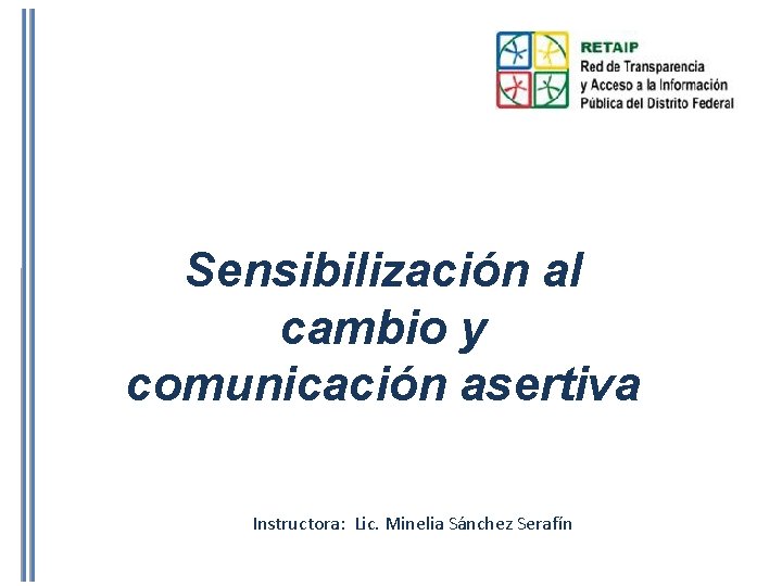 Sensibilización al cambio y comunicación asertiva Instructora: Lic. Minelia Sánchez Serafín 