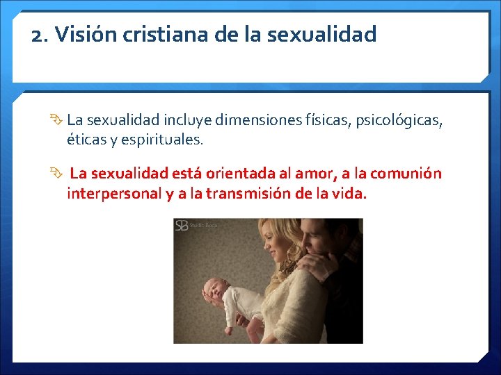2. Visión cristiana de la sexualidad La sexualidad incluye dimensiones físicas, psicológicas, éticas y