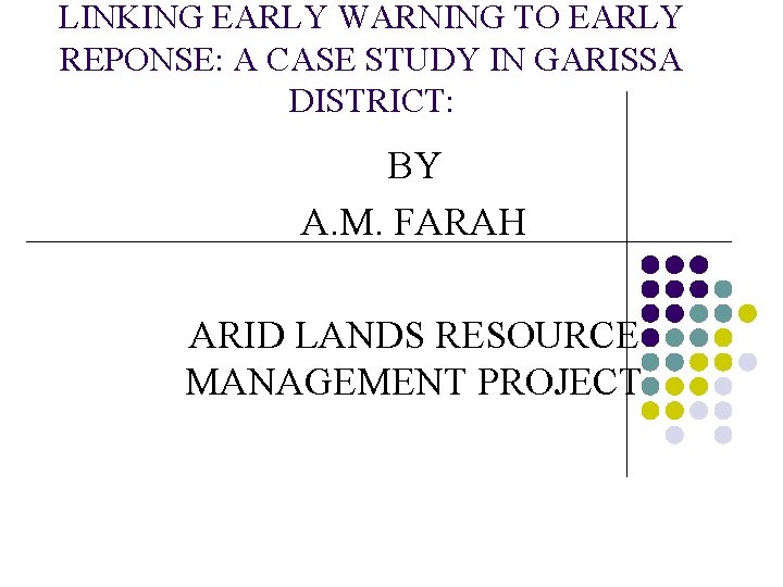 LINKING EARLY WARNING TO EARLY REPONSE: A CASE STUDY IN GARISSA DISTRICT: BY A.