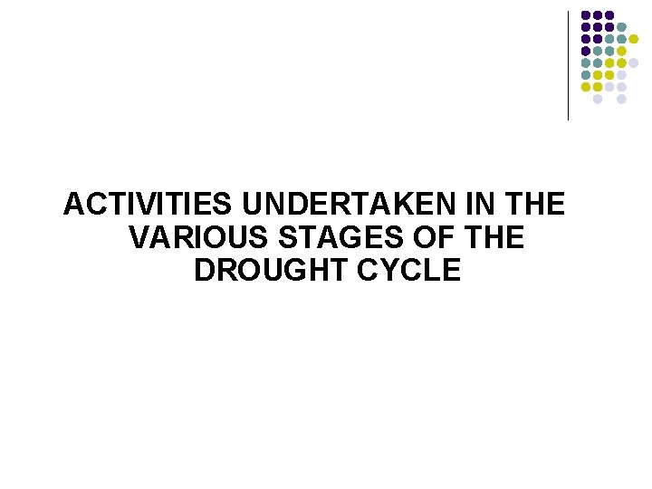 ACTIVITIES UNDERTAKEN IN THE VARIOUS STAGES OF THE DROUGHT CYCLE 