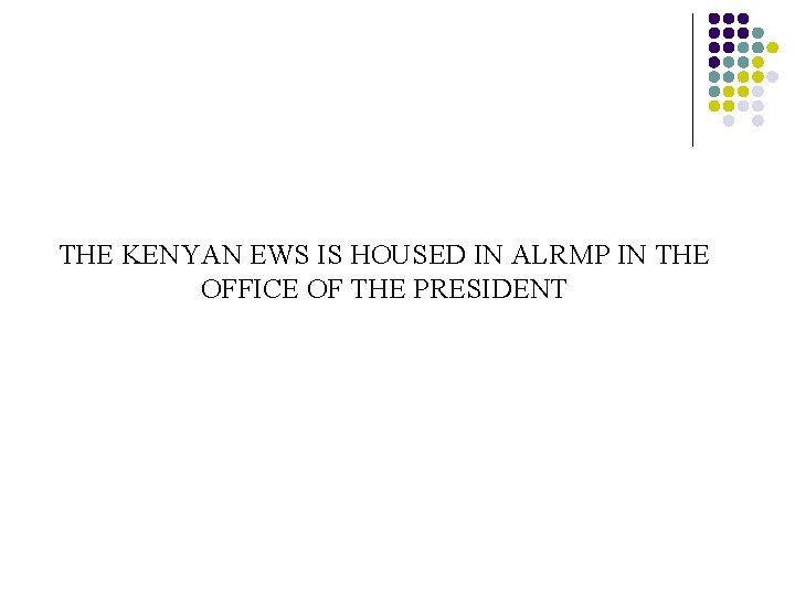 THE KENYAN EWS IS HOUSED IN ALRMP IN THE OFFICE OF THE PRESIDENT 