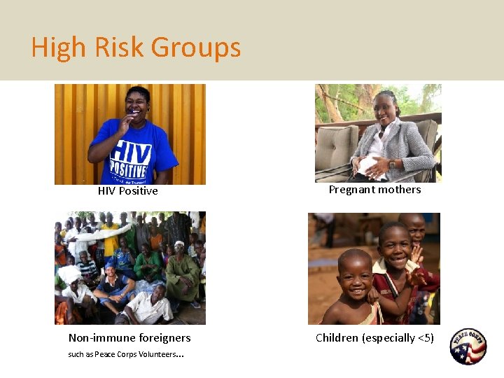 High Risk Groups HIV Positive Pregnant mothers Non-immune foreigners such as Peace Corps Volunteers High Risk Groups HIV Positive Pregnant mothers Non-immune foreigners such as Peace Corps Volunteers