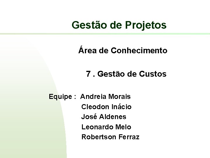 Gestão de Projetos Área de Conhecimento 7. Gestão de Custos Equipe : Andreia Morais