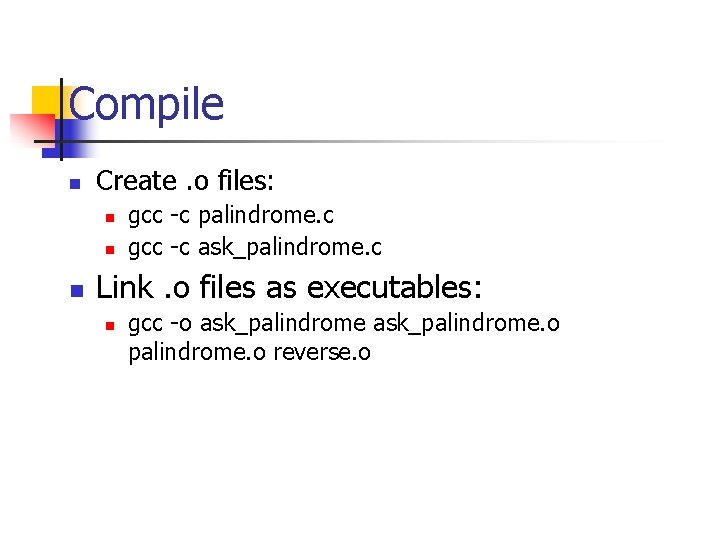 Compile n Create. o files: n n n gcc -c palindrome. c gcc -c