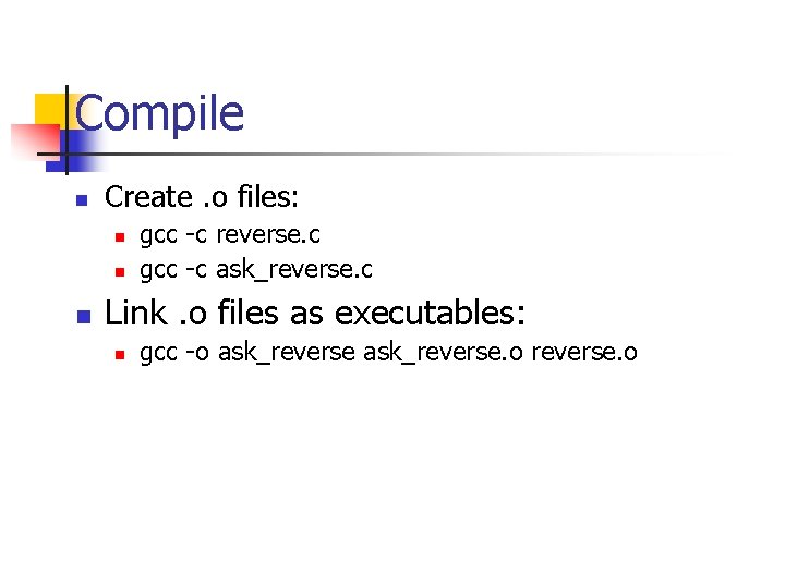 Compile n Create. o files: n n n gcc -c reverse. c gcc -c