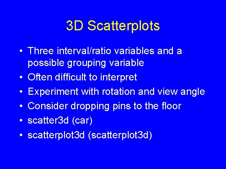 3 D Scatterplots • Three interval/ratio variables and a possible grouping variable • Often