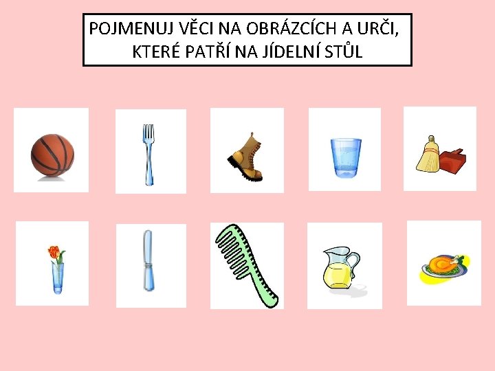 POJMENUJ VĚCI NA OBRÁZCÍCH A URČI, KTERÉ PATŘÍ NA JÍDELNÍ STŮL 