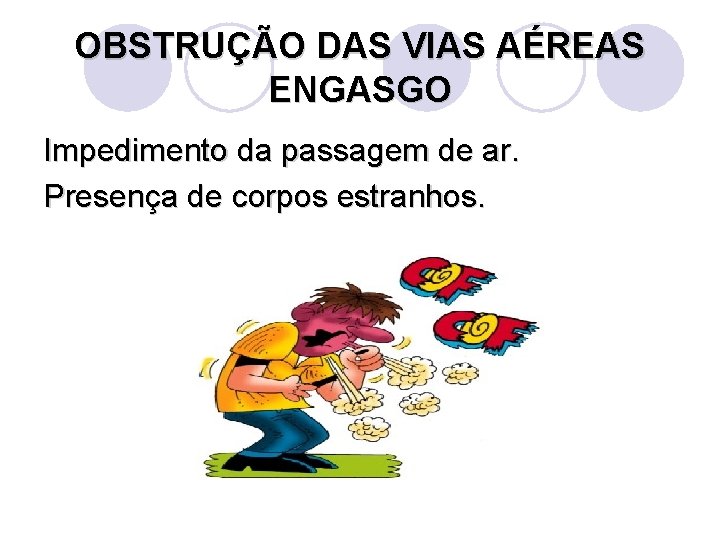 OBSTRUÇÃO DAS VIAS AÉREAS ENGASGO Impedimento da passagem de ar. Presença de corpos estranhos.