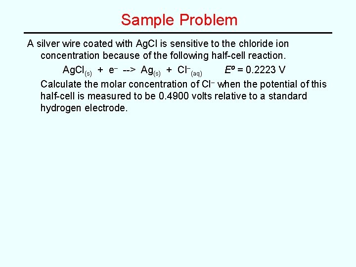 Sample Problem A silver wire coated with Ag. Cl is sensitive to the chloride