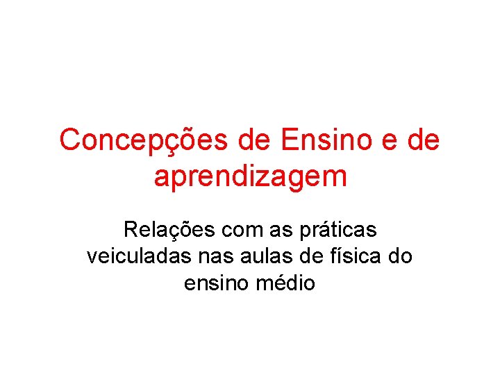 Concepções de Ensino e de aprendizagem Relações com as práticas veiculadas nas aulas de