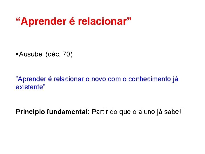 “Aprender é relacionar” §Ausubel (déc. 70) “Aprender é relacionar o novo com o conhecimento