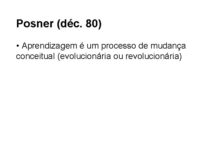 Posner (déc. 80) • Aprendizagem é um processo de mudança conceitual (evolucionária ou revolucionária)