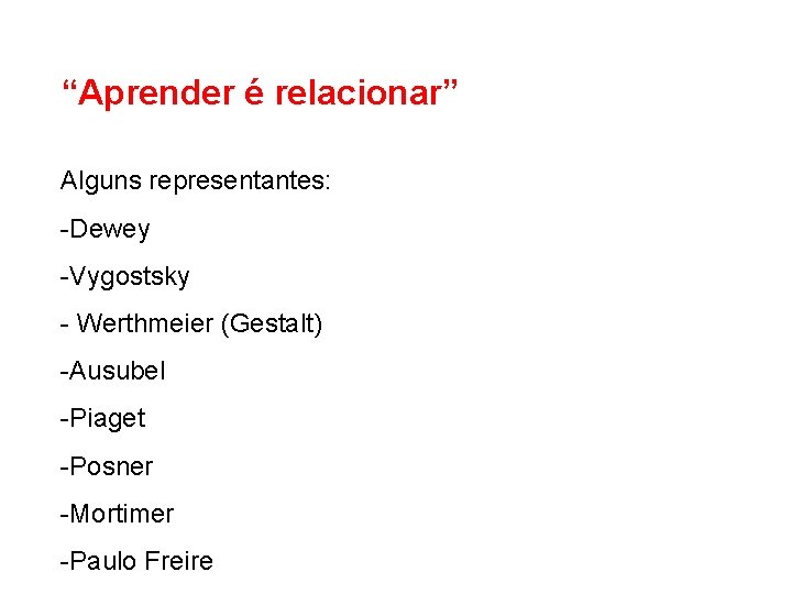 “Aprender é relacionar” Alguns representantes: -Dewey -Vygostsky - Werthmeier (Gestalt) -Ausubel -Piaget -Posner -Mortimer