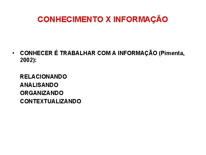 CONHECIMENTO X INFORMAÇÃO • CONHECER É TRABALHAR COM A INFORMAÇÃO (Pimenta, 2002): RELACIONANDO ANALISANDO