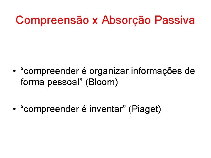 Compreensão x Absorção Passiva • “compreender é organizar informações de forma pessoal” (Bloom) •