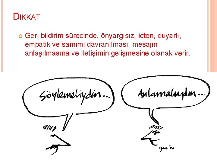 DIKKAT Geri bildirim sürecinde, önyargısız, içten, duyarlı, empatik ve samimi davranılması, mesajın anlaşılmasına ve