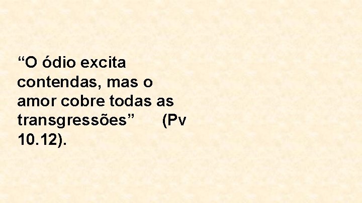 “O ódio excita contendas, mas o amor cobre todas as transgressões” (Pv 10. 12).