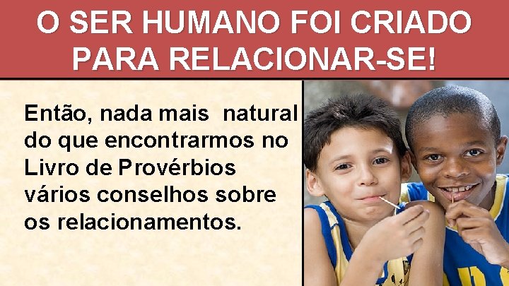 O SER HUMANO FOI CRIADO PARA RELACIONAR-SE! Então, nada mais natural do que encontrarmos