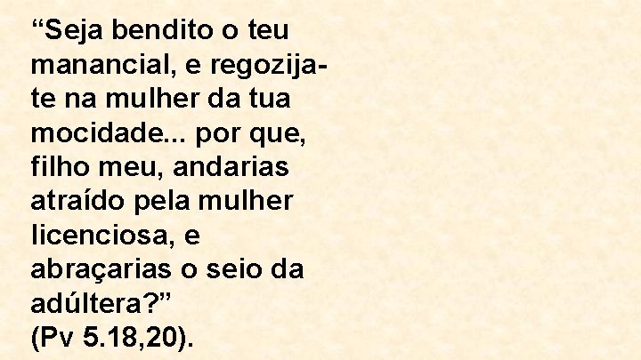 “Seja bendito o teu manancial, e regozijate na mulher da tua mocidade. . .