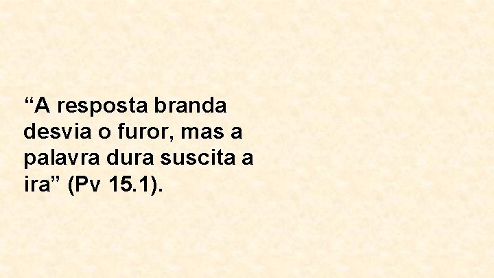 “A resposta branda desvia o furor, mas a palavra dura suscita a ira” (Pv