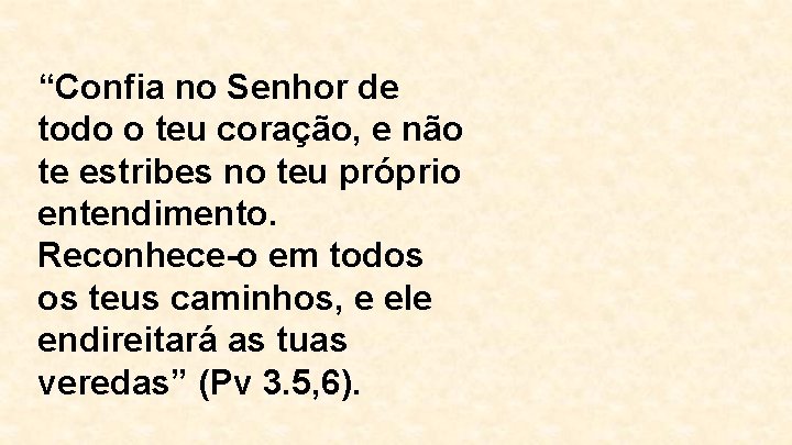 “Confia no Senhor de todo o teu coração, e não te estribes no teu