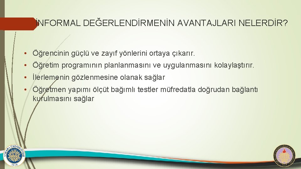 İNFORMAL DEĞERLENDİRMENİN AVANTAJLARI NELERDİR? • Öğrencinin güçlü ve zayıf yönlerini ortaya çıkarır. • Öğretim