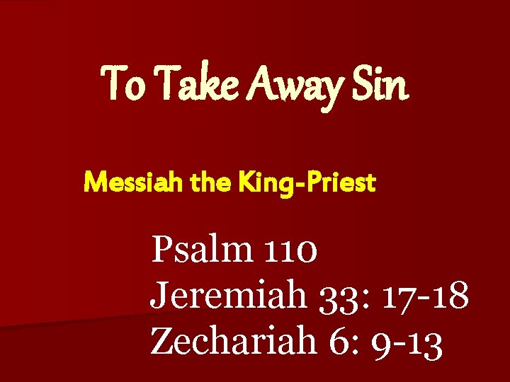 To Take Away Sin Messiah the King-Priest Psalm 110 Jeremiah 33: 17 -18 Zechariah