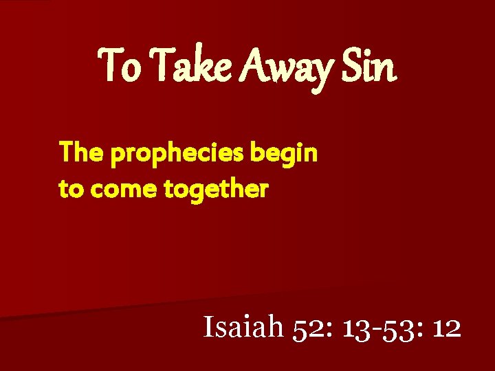 To Take Away Sin The prophecies begin to come together Isaiah 52: 13 -53: