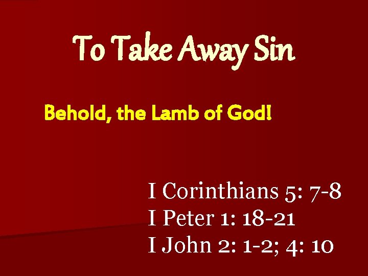 To Take Away Sin Behold, the Lamb of God! I Corinthians 5: 7 -8