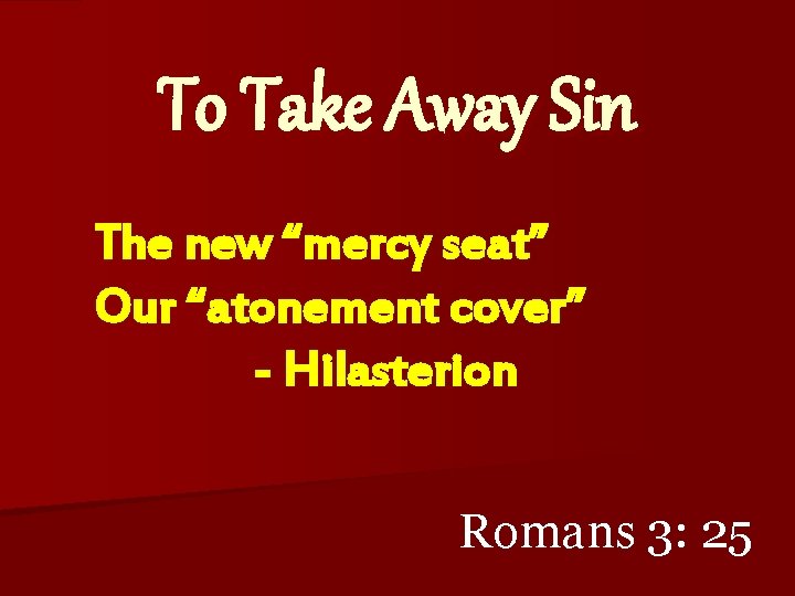 To Take Away Sin The new “mercy seat” Our “atonement cover” - Hilasterion Romans