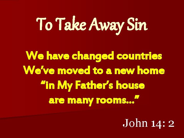 To Take Away Sin We have changed countries We’ve moved to a new home