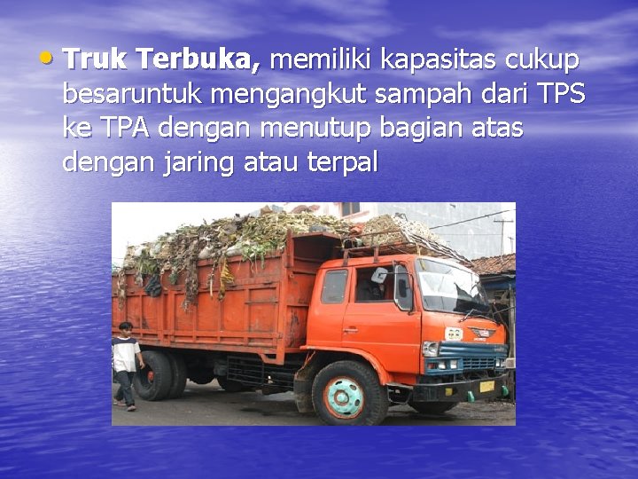  • Truk Terbuka, memiliki kapasitas cukup besaruntuk mengangkut sampah dari TPS ke TPA