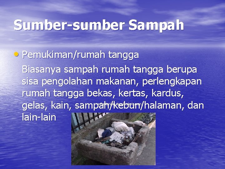 Sumber-sumber Sampah • Pemukiman/rumah tangga Biasanya sampah rumah tangga berupa sisa pengolahan makanan, perlengkapan