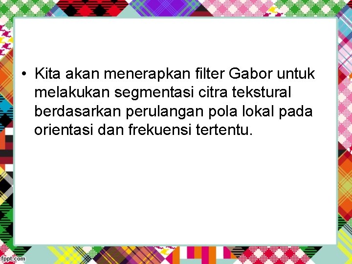  • Kita akan menerapkan filter Gabor untuk melakukan segmentasi citra tekstural berdasarkan perulangan