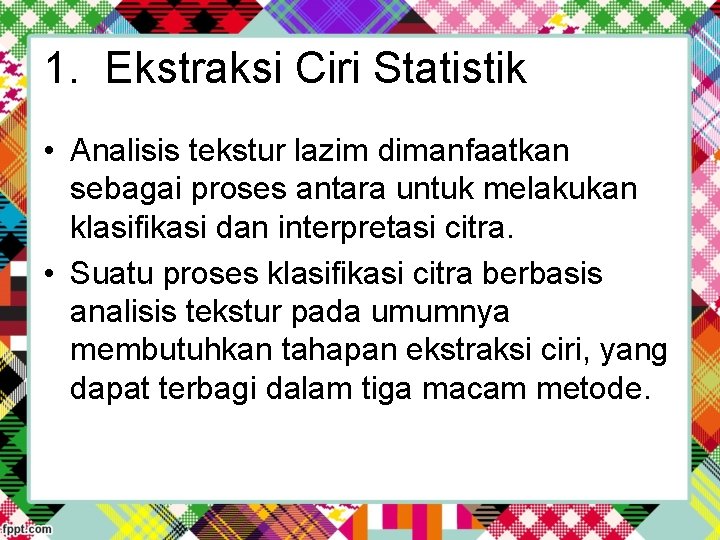 1. Ekstraksi Ciri Statistik • Analisis tekstur lazim dimanfaatkan sebagai proses antara untuk melakukan