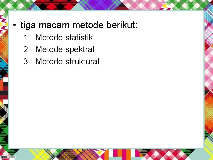  • tiga macam metode berikut: 1. Metode statistik 2. Metode spektral 3. Metode