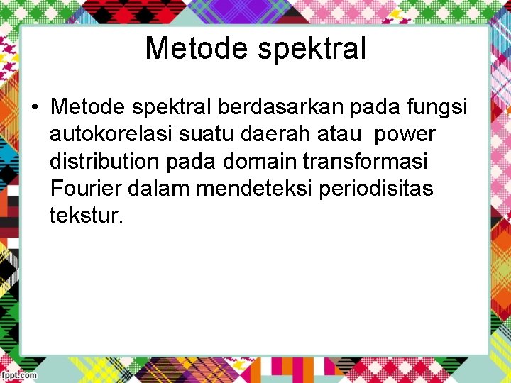 Metode spektral • Metode spektral berdasarkan pada fungsi autokorelasi suatu daerah atau power distribution