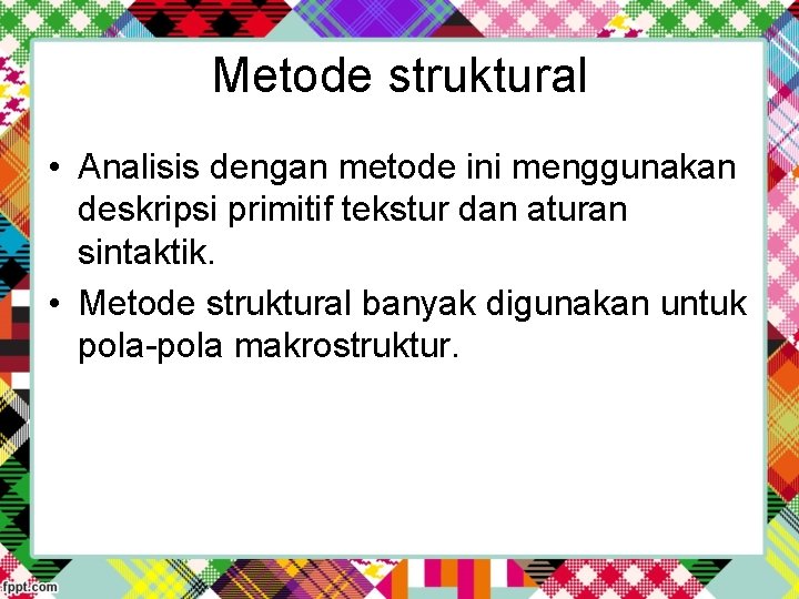 Metode struktural • Analisis dengan metode ini menggunakan deskripsi primitif tekstur dan aturan sintaktik.