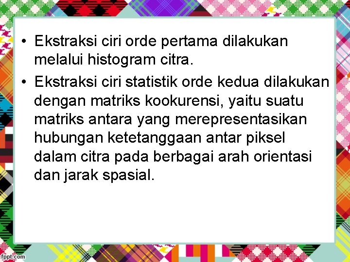  • Ekstraksi ciri orde pertama dilakukan melalui histogram citra. • Ekstraksi ciri statistik