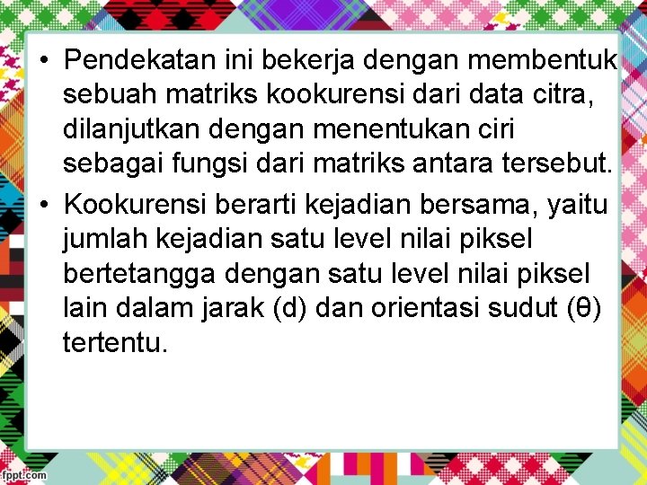  • Pendekatan ini bekerja dengan membentuk sebuah matriks kookurensi dari data citra, dilanjutkan