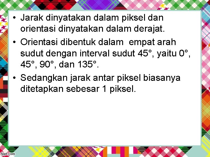  • Jarak dinyatakan dalam piksel dan orientasi dinyatakan dalam derajat. • Orientasi dibentuk