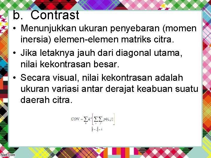 b. Contrast • Menunjukkan ukuran penyebaran (momen inersia) elemen-elemen matriks citra. • Jika letaknya