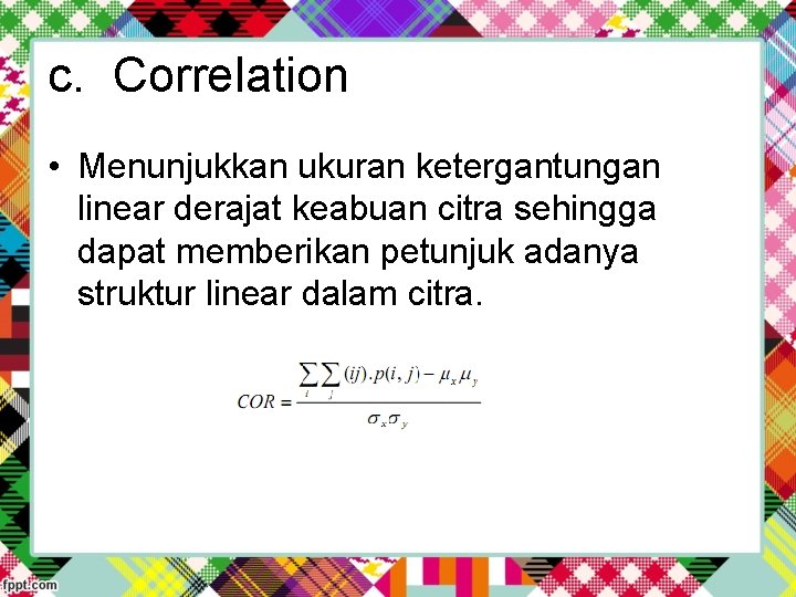 c. Correlation • Menunjukkan ukuran ketergantungan linear derajat keabuan citra sehingga dapat memberikan petunjuk