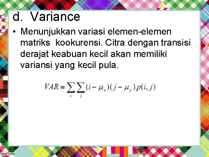 d. Variance • Menunjukkan variasi elemen-elemen matriks kookurensi. Citra dengan transisi derajat keabuan kecil