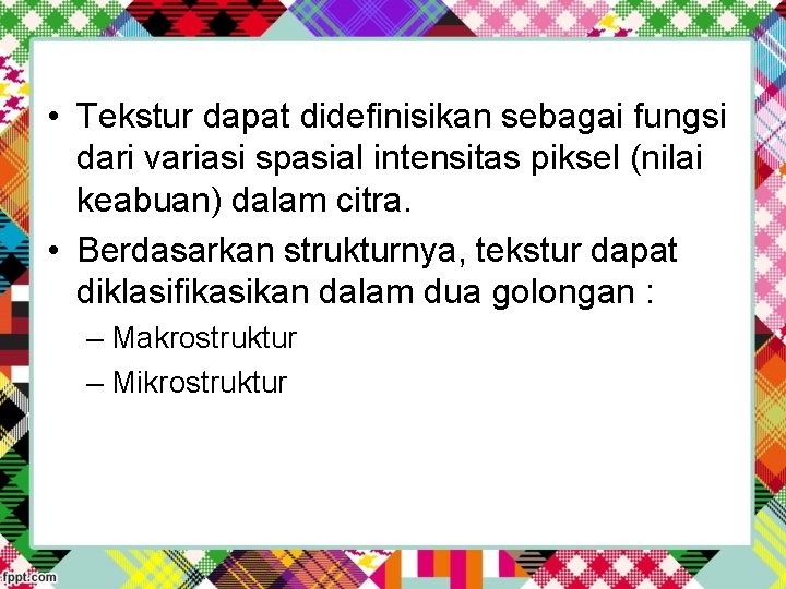  • Tekstur dapat didefinisikan sebagai fungsi dari variasi spasial intensitas piksel (nilai keabuan)