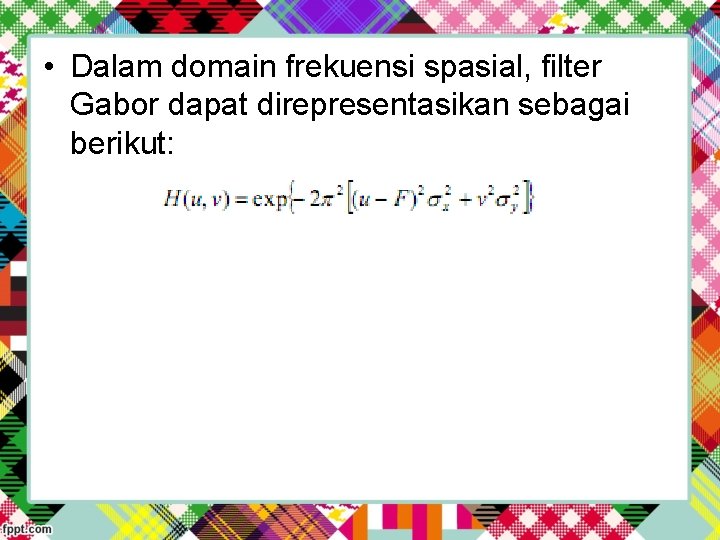  • Dalam domain frekuensi spasial, filter Gabor dapat direpresentasikan sebagai berikut: 