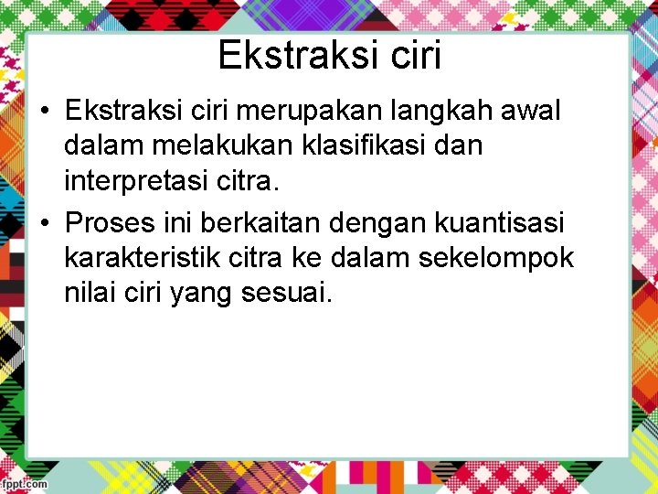 Ekstraksi ciri • Ekstraksi ciri merupakan langkah awal dalam melakukan klasifikasi dan interpretasi citra.